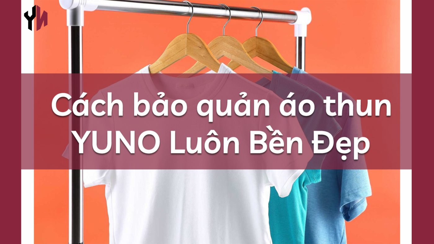 Cách bảo quản áo thun YUNO Luôn Bền Đẹp_chính