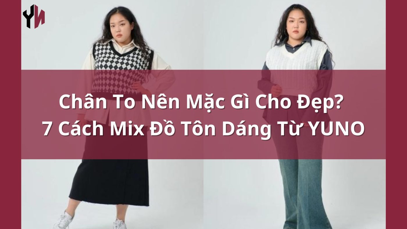 Chân To Nên Mặc Gì Cho Đẹp 7 Cách Mix Đồ Tôn Dáng Từ YUNO