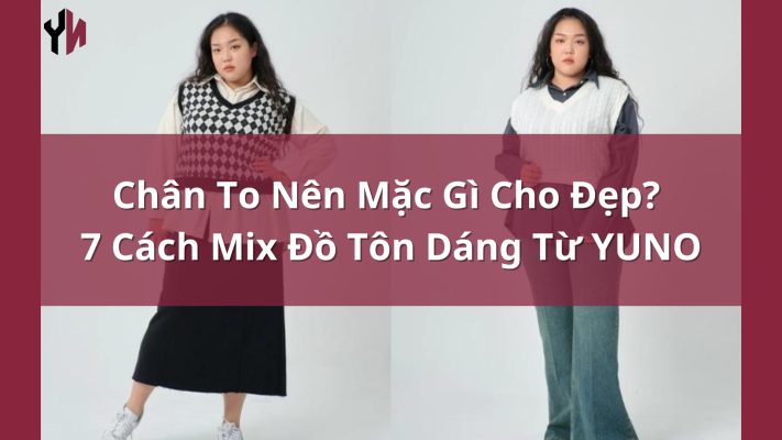 Chân To Nên Mặc Gì Cho Đẹp 7 Cách Mix Đồ Tôn Dáng Từ YUNO