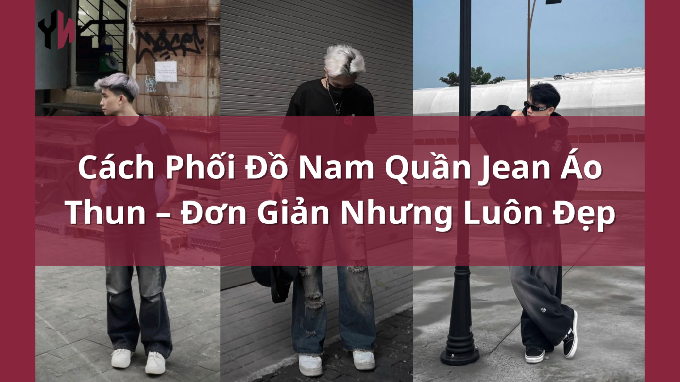 Cách Phối Đồ Nam Quần Jean Áo Thun – Đơn Giản Nhưng Luôn Đẹp